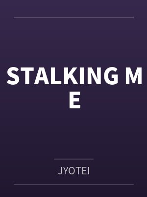 STALKING MEbyJYOTEI笔趣阁无弹窗