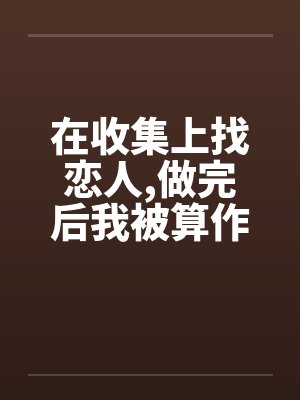 在收集上找恋人,做完后我被算作了鸭子 在收集上找恋人,做完后我被算作了鸭子