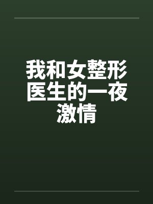 我和女整形医生的一夜激情 我和女整形医生的一夜激情