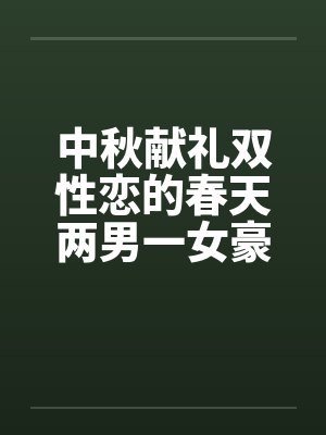 中秋献礼双性恋的春天两男一女豪情故事，不喜慎入