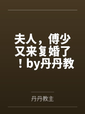 夫人,傅少又来复婚了!by丹丹教主赵绮晴 夫人,傅少又来复婚了!by丹丹教主赵绮晴