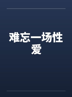 难忘一场性爱 难忘一场性爱