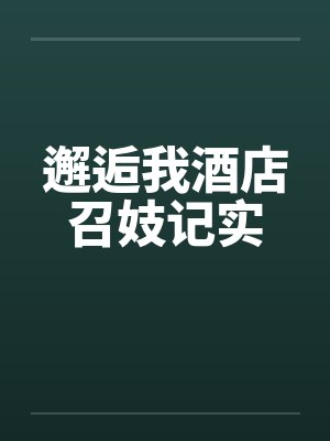 邂逅我酒店召妓记实 邂逅我酒店召妓记实