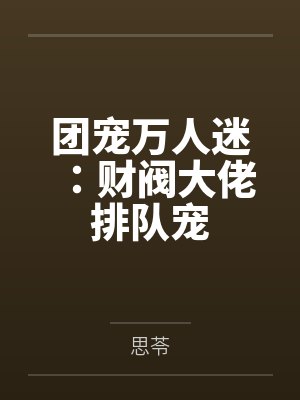 团宠万人迷：财阀大佬排队宠