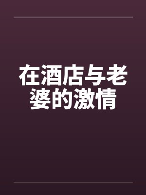 在酒店与老婆的激情