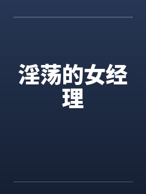 淫荡的女经理 淫荡的女经理