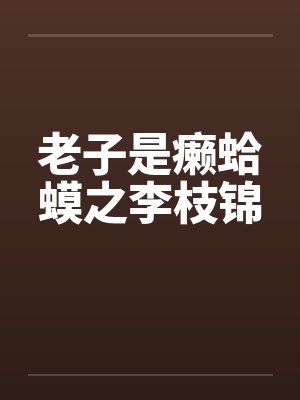 老子是癞蛤蟆之李枝锦 老子是癞蛤蟆之李枝锦