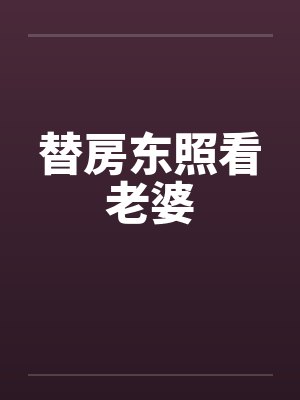 替房东照看老婆 替房东照看老婆
