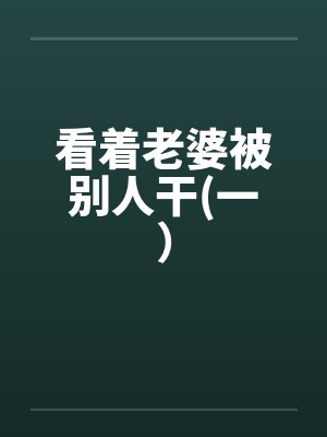 看着老婆被别人干(一) 看着老婆被别人干(一)