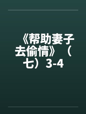 《帮助妻子去偷情》(七)3-4 《帮助妻子去偷情》(七)3-4
