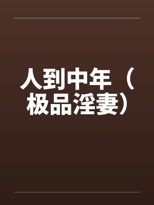 人到中年(极品淫妻) 人到中年(极品淫妻)