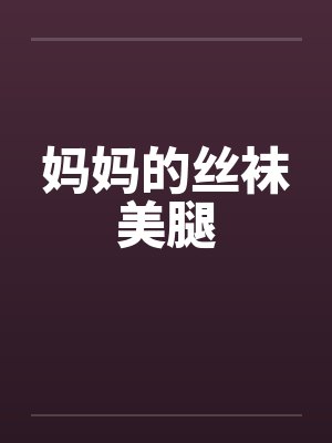 妈妈的丝袜美腿 妈妈的丝袜美腿