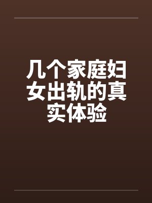 几个家庭妇女出轨的真实体验 几个家庭妇女出轨的真实体验