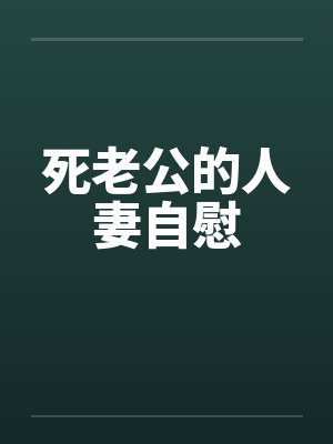 死老公的人妻自慰 死老公的人妻自慰