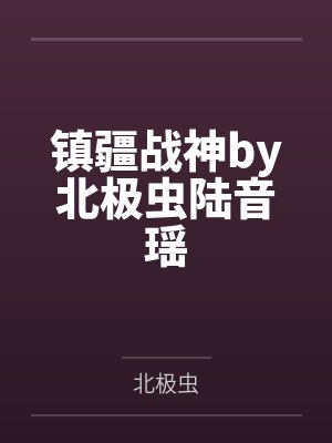 镇疆战神by北极虫陆音瑶 镇疆战神by北极虫陆音瑶