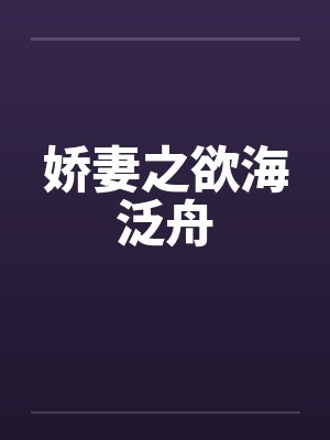 娇妻之欲海泛舟 娇妻之欲海泛舟