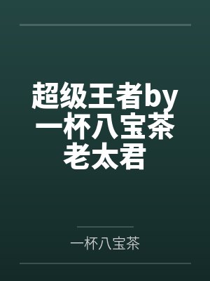 超级王者by一杯八宝茶老太君 超级王者by一杯八宝茶老太君