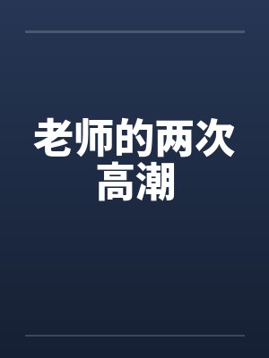 老师的两次高潮 老师的两次高潮