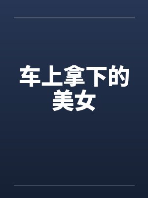 车上拿下的美女