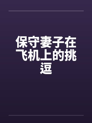 保守妻子在飞机上的挑逗