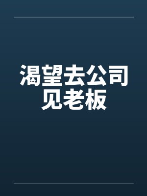 渴望去公司见老板 渴望去公司见老板