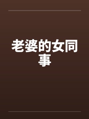老婆的女同事 老婆的女同事