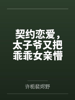 契约恋爱,太子爷又把乖乖女亲懵了 契约恋爱,太子爷又把乖乖女亲懵了