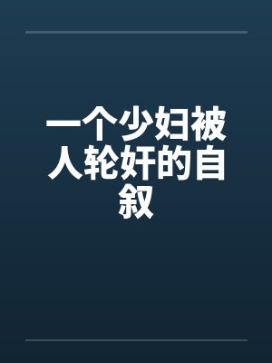 一个少妇被人轮奸的自叙 一个少妇被人轮奸的自叙