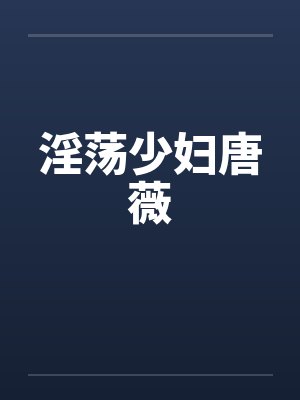 淫荡少妇唐薇 淫荡少妇唐薇