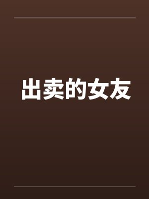 出卖的女友 出卖的女友