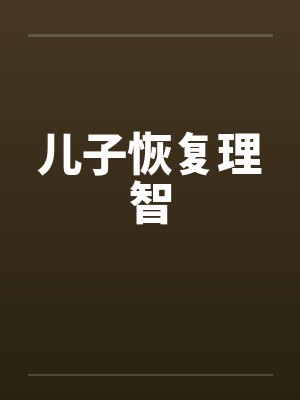 儿子恢复理智 儿子恢复理智