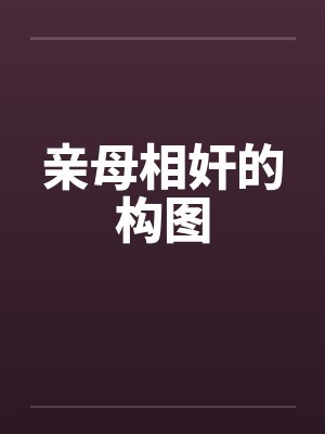 亲母相奸的构图 亲母相奸的构图