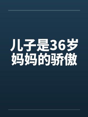 儿子是36岁妈妈的骄傲 儿子是36岁妈妈的骄傲