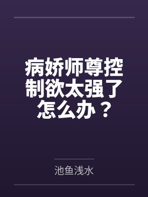 病娇师尊控制欲太强了怎么办? 病娇师尊控制欲太强了怎么办?
