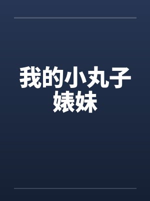 我的小丸子婊妹 我的小丸子婊妹