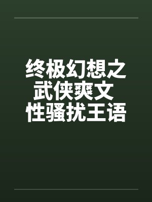 终极幻想之武侠爽文 性骚扰王语嫣 终极幻想之武侠爽文 性骚扰王语嫣