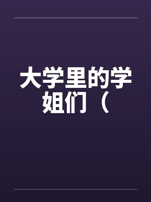 大学里的学姐们( 大学里的学姐们(
