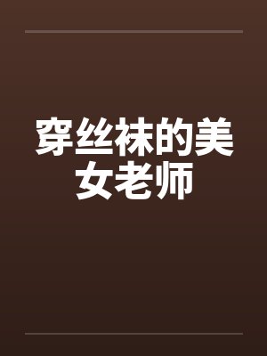 穿丝袜的美女老师 穿丝袜的美女老师