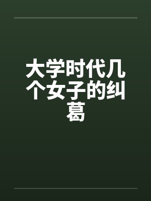 大学时代几个女子的纠葛 大学时代几个女子的纠葛