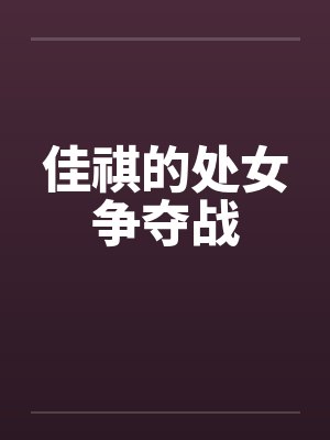佳祺的处女争夺战 佳祺的处女争夺战