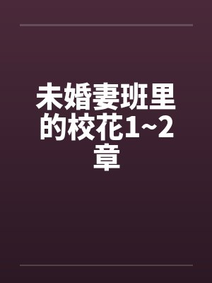 未婚妻班里的校花1~2章 未婚妻班里的校花1~2章
