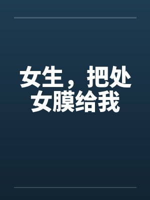 女生,把处女膜给我 女生,把处女膜给我