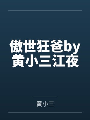 傲世狂爸by黄小三江夜 傲世狂爸by黄小三江夜