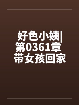 好色小姨|第0361章 带女孩回家