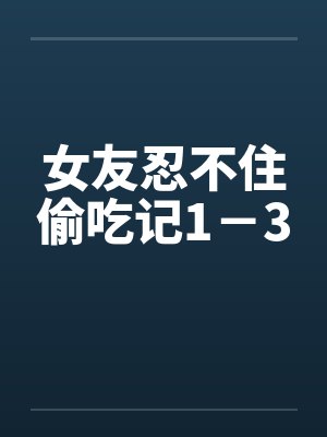 女友忍不住偷吃记1-3 女友忍不住偷吃记1-3