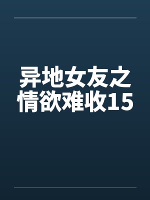 异地女友之情欲难收15 异地女友之情欲难收15
