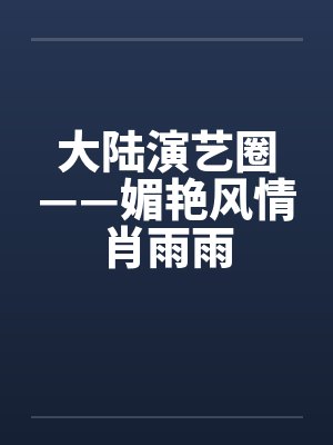 大陆演艺圈——媚艳风情肖雨雨 大陆演艺圈——媚艳风情肖雨雨