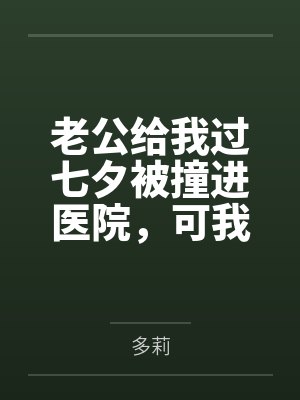 老公给我过七夕被撞进医院,可我还要陪我儿子生父吃饭呢 老公给我过七夕被撞进医院,可我还要陪我儿子生父吃饭呢