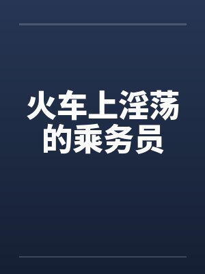 火车上淫荡的乘务员