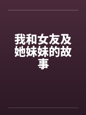 我和女友及她妹妹的故事 我和女友及她妹妹的故事